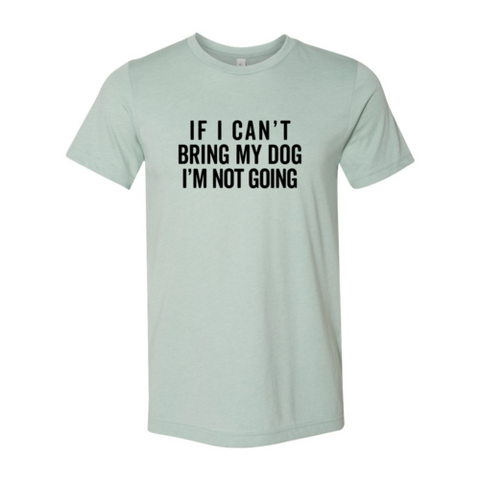 If I Cant Bring My Dog I m Not Going T-Shirt - Ocean Monroe