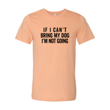 If I Cant Bring My Dog I m Not Going T-Shirt - Ocean Monroe