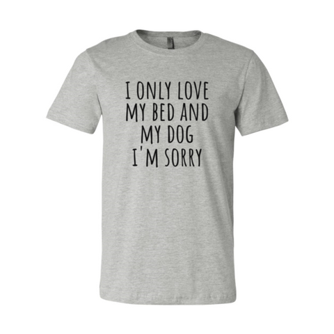 I Only Love My Bed And My Dog Sorry T-Shirt