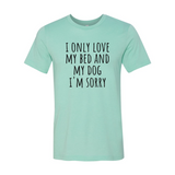 I Only Love My Bed And My Dog Sorry T-Shirt