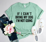 If I Cant Bring My Dog I m Not Going T-Shirt - Ocean Monroe