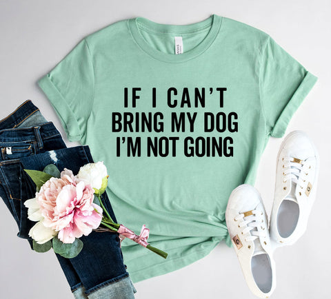 If I Cant Bring My Dog I m Not Going T-Shirt - Ocean Monroe