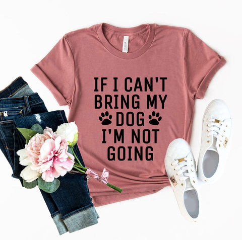 If I Can't Bring My Dog I'm Not Going T-Shirt